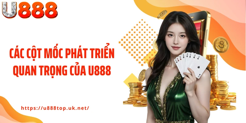Các cột mốc phát triển quan trọng của U888