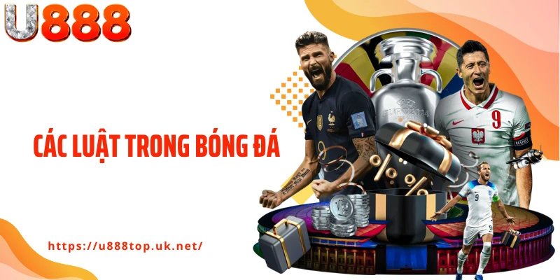 Các Luật Trong Bóng Đá - Hiểu Đúng Để Soi Kèo Chuẩn Xác