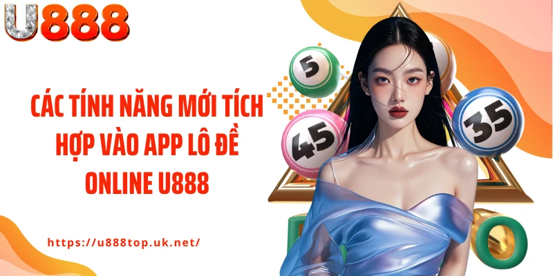 Các tính năng mới tích hợp vào app lô đề online U888
