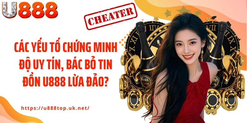 Các yếu tố chứng minh độ uy tín, bác bỏ tin đồn U888 lừa đảo?