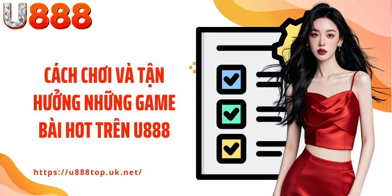 Cách chơi và tận hưởng những game bài hot trên U888