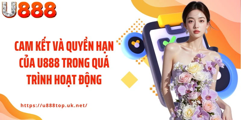 Cam kết và quyền hạn của U888 trong quá trình hoạt động