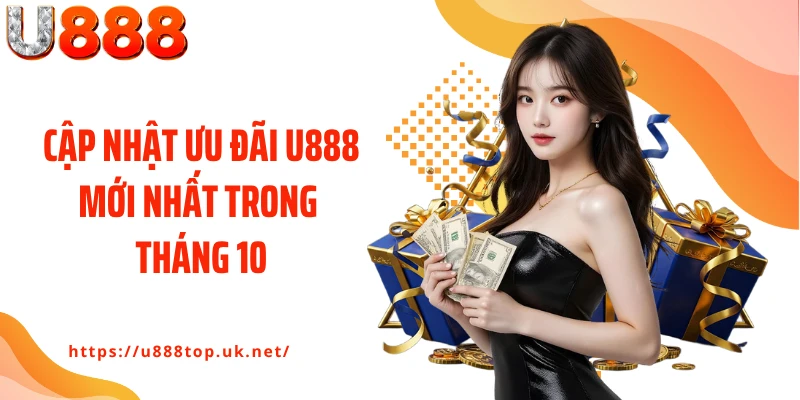 Cập nhật ưu đãi U888 mới nhất trong tháng 10