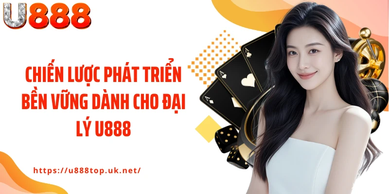 Chiến lược phát triển bền vững dành cho đại lý U888