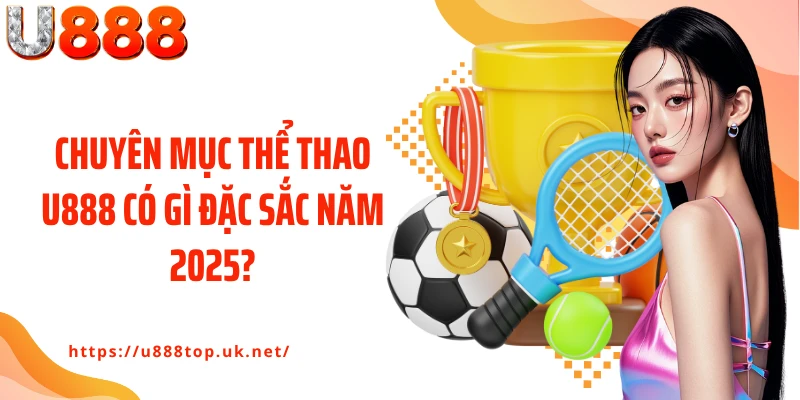 Chuyên mục Thể thao U888 có gì đặc sắc năm 2025?