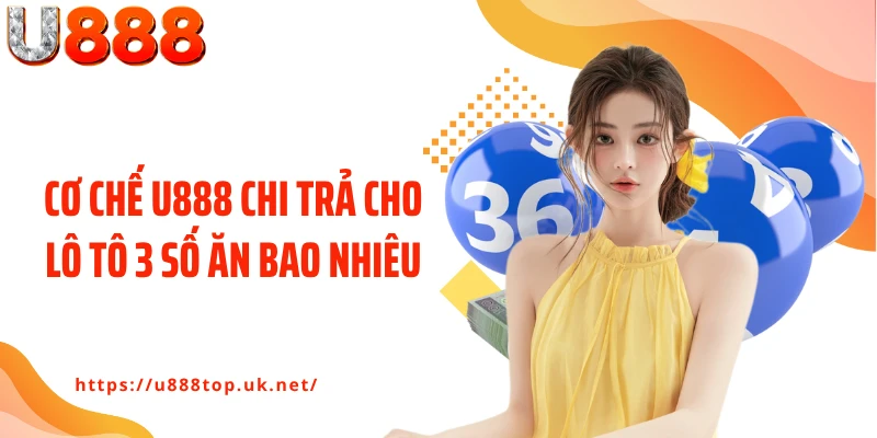 Cơ chế U888 chi trả cho lô tô 3 số ăn bao nhiêu