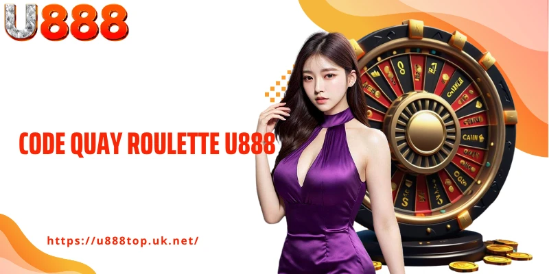 Code Quay Roulette U888 - Bí Mật Nhận Chip Miễn Phí Siêu Hời