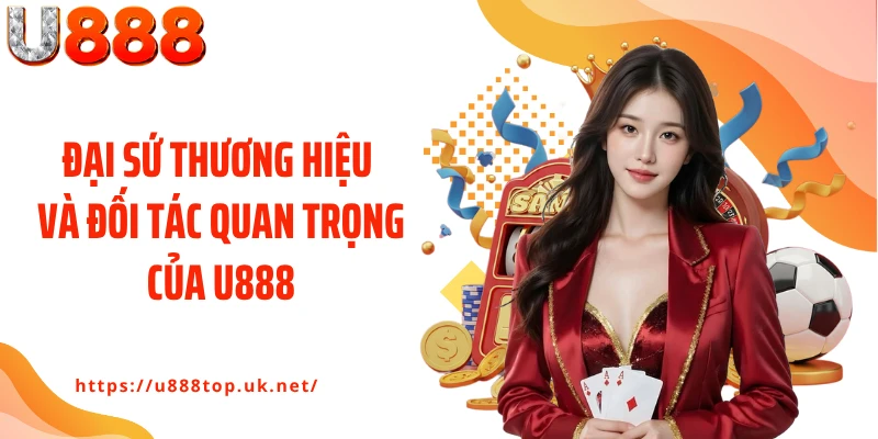 Đại sứ thương hiệu và đối tác quan trọng của U888