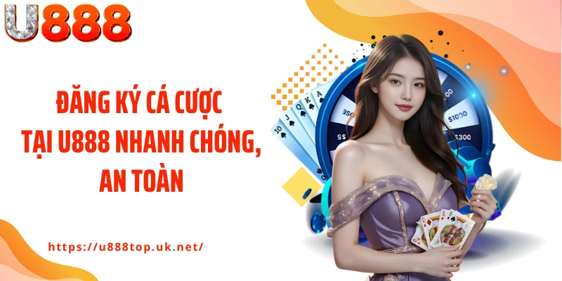 Đăng ký cá cược tại U888 nhanh chóng, an toàn