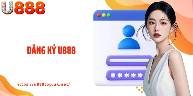 Đăng Ký U888 - Tạo Tài Khoản Nhanh, Nhận Ngay Ưu Đãi Lớn