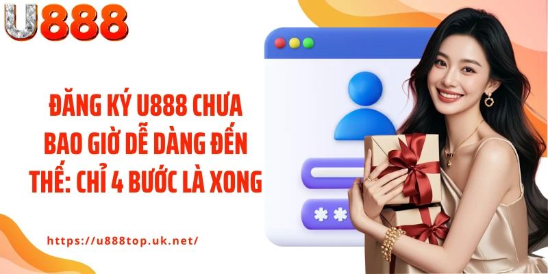 Đăng ký U888 chưa bao giờ dễ dàng đến thế: chỉ 4 bước là xong