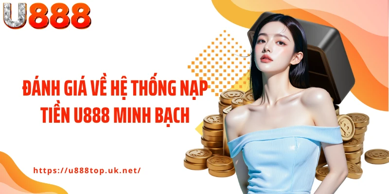 Đánh giá về hệ thống nạp tiền U888 minh bạch