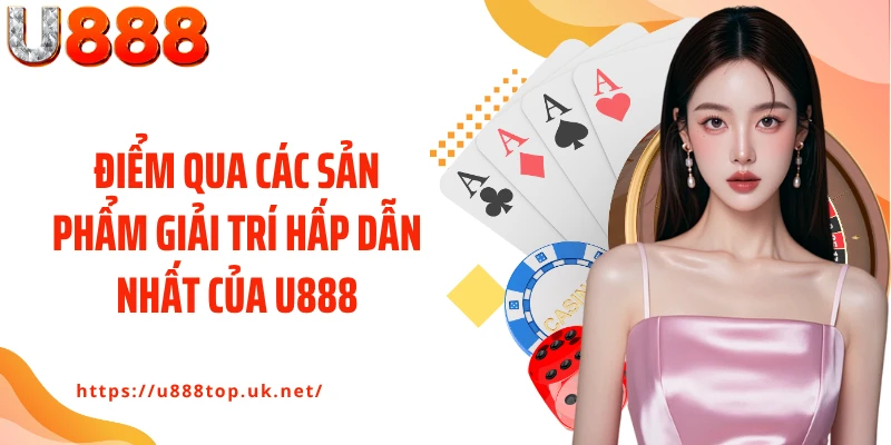Điểm qua các sản phẩm giải trí hấp dẫn nhất của U888