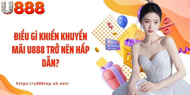 Điều gì khiến khuyến mãi U888 trở nên hấp dẫn?