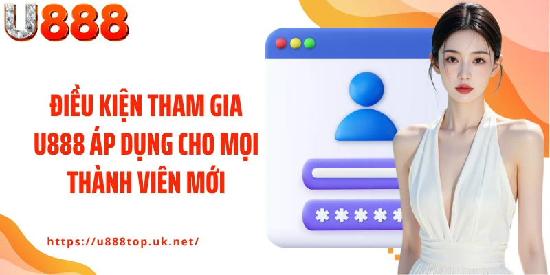 Điều kiện tham gia U888 áp dụng cho mọi thành viên mới