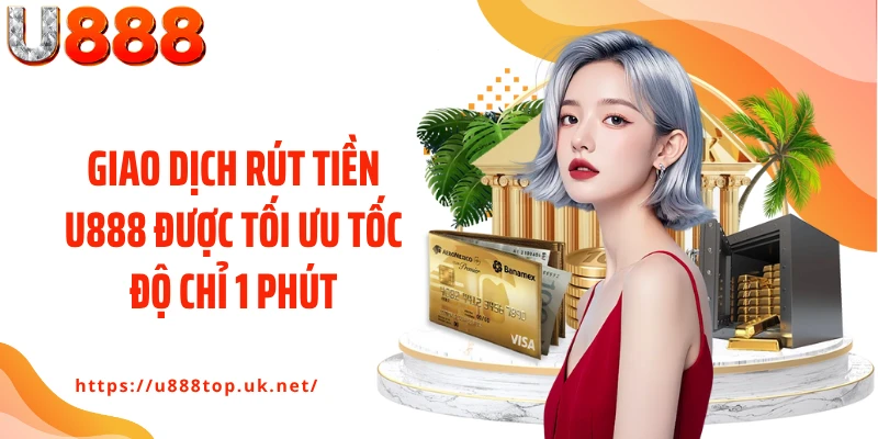Giao dịch rút tiền U888 được tối ưu tốc độ chỉ 1 phút