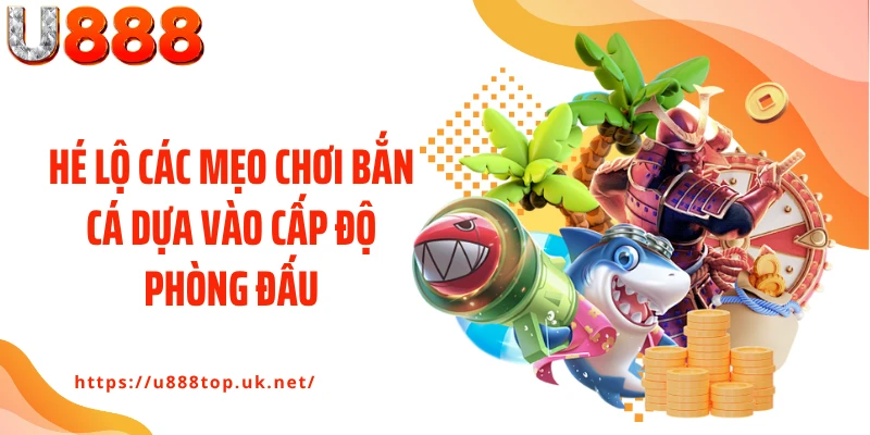 Hé lộ các mẹo chơi bắn cá dựa vào cấp độ phòng đấu