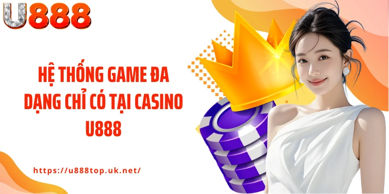 Hệ thống game đa dạng chỉ có tại Casino U888
