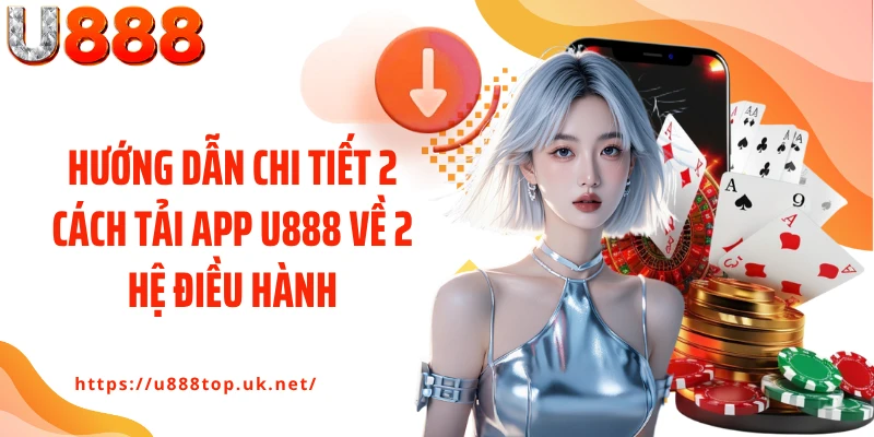 Hướng dẫn chi tiết 2 cách tải app U888 về 2 hệ điều hành