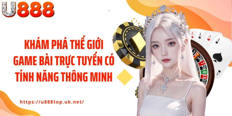 Khám phá thế giới game bài trực tuyến có tính năng thông minh