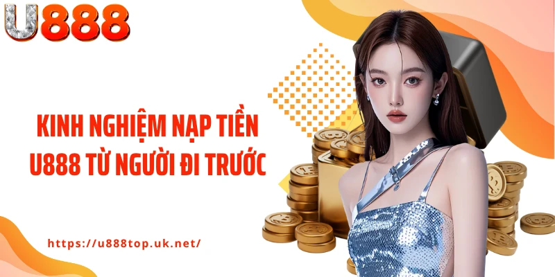 Kinh nghiệm nạp tiền U888 từ người đi trước