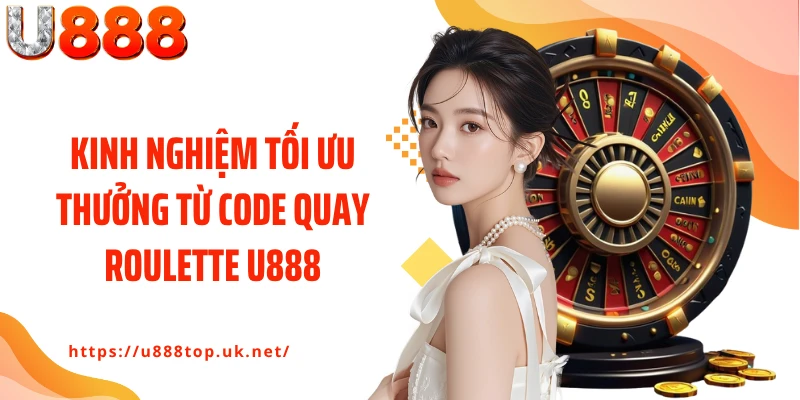 Kinh nghiệm tối ưu thưởng từ code quay roulette U888