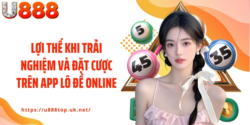 Lợi thế khi trải nghiệm và đặt cược trên app lô đề online