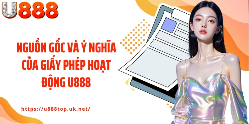 Nguồn gốc và ý nghĩa của giấy phép hoạt động U888