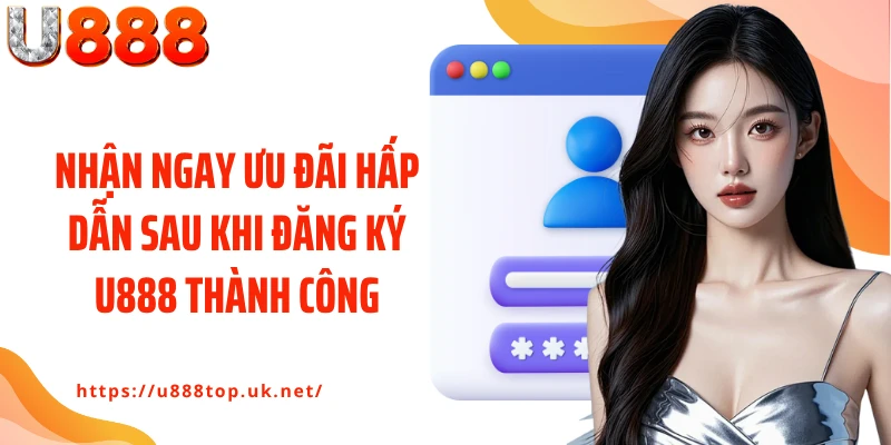 Nhận ngay ưu đãi hấp dẫn sau khi đăng ký U888 thành công