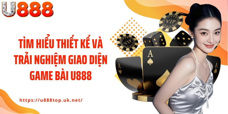 Tìm hiểu thiết kế và trải nghiệm giao diện game bài U888