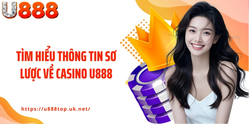 Tìm hiểu thông tin sơ lược về Casino U888