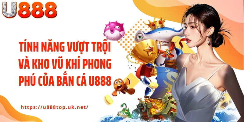 Tính năng vượt trội và kho vũ khí phong phú của bắn cá U888