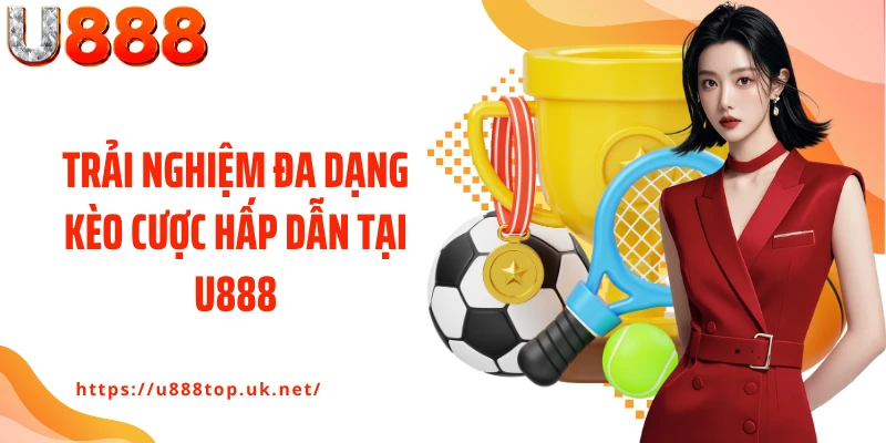 Trải nghiệm đa dạng kèo cược hấp dẫn tại U888