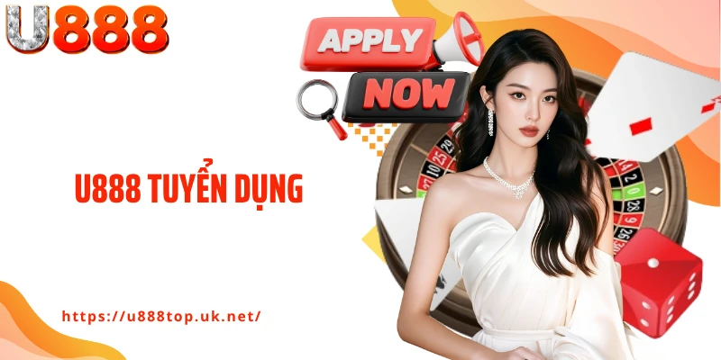 U888 Tuyển Dụng - Cơ Hội Cho Người Muốn Bứt Phá Sự Nghiệp