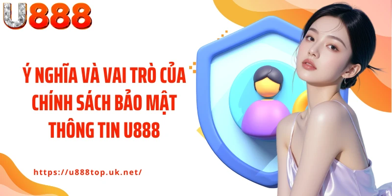 Ý nghĩa và vai trò của chính sách bảo mật thông tin U888